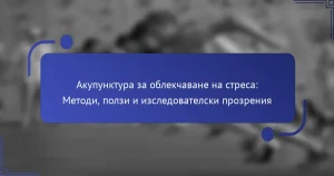 Акупунктура за облекчаване на стреса: Методи, ползи и изследователски прозрения