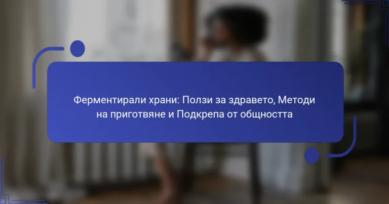 Ферментирали храни: Ползи за здравето, Методи на приготвяне и Подкрепа от общността