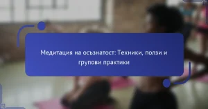 Медитация на осъзнатост: Техники, ползи и групови практики