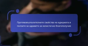 Противовъзпалителните свойства на куркумата и ползите за здравето за холистично благополучие