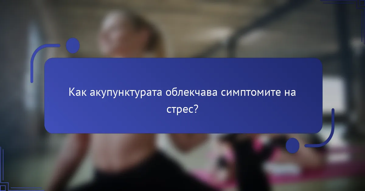 Как акупунктурата облекчава симптомите на стрес?