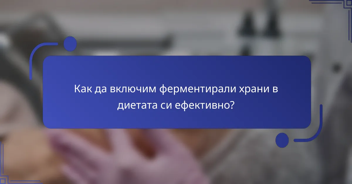 Как да включим ферментирали храни в диетата си ефективно?