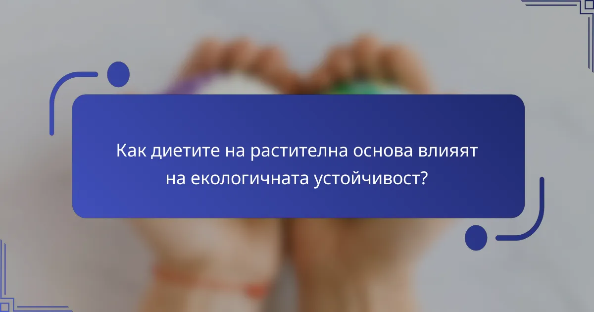 Как диетите на растителна основа влияят на екологичната устойчивост?
