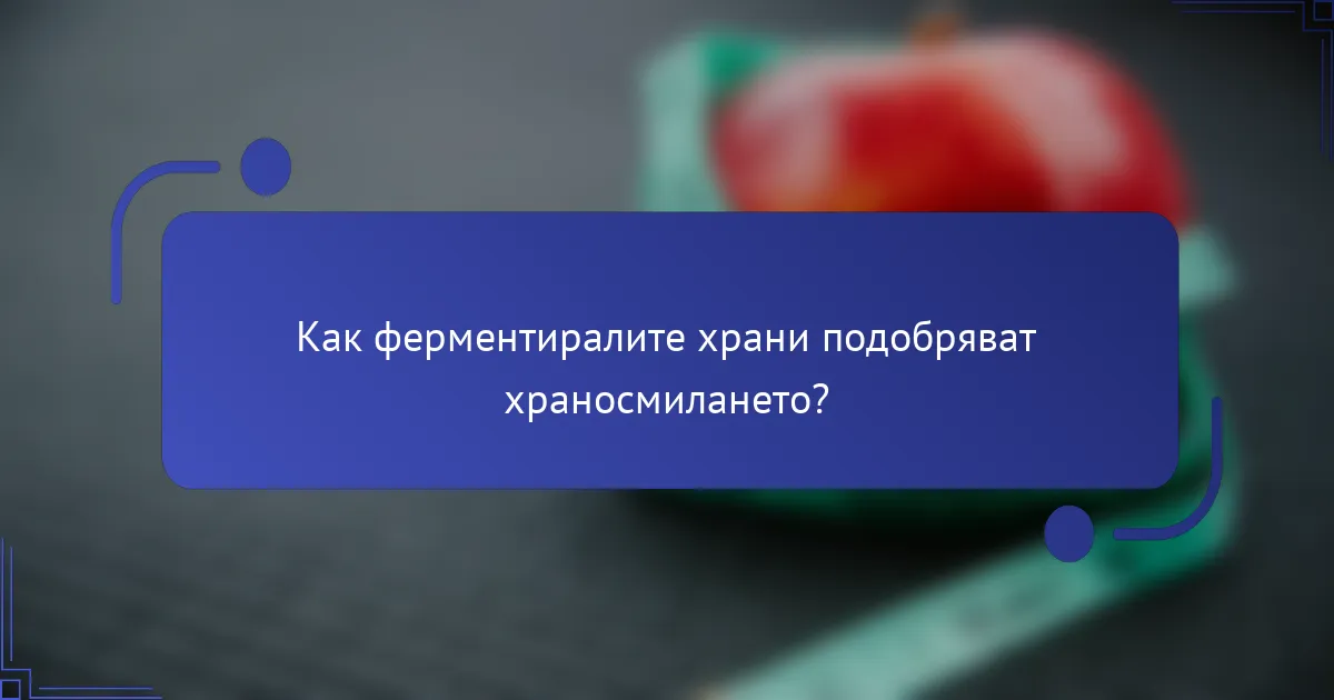 Как ферментиралите храни подобряват храносмилането?