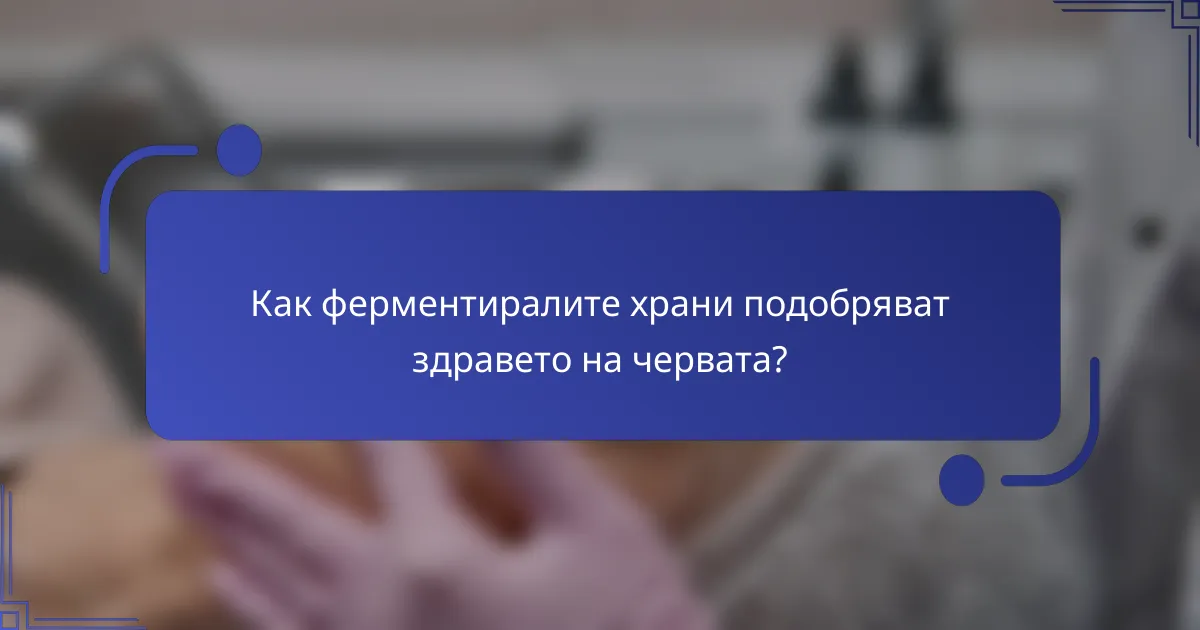 Как ферментиралите храни подобряват здравето на червата?