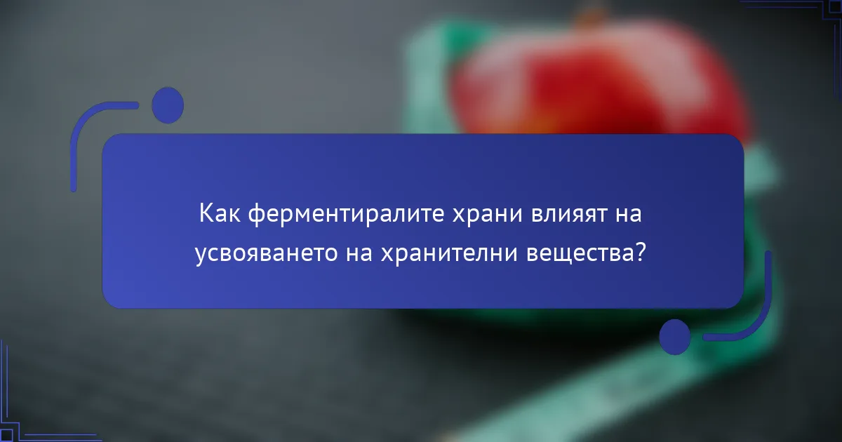 Как ферментиралите храни влияят на усвояването на хранителни вещества?