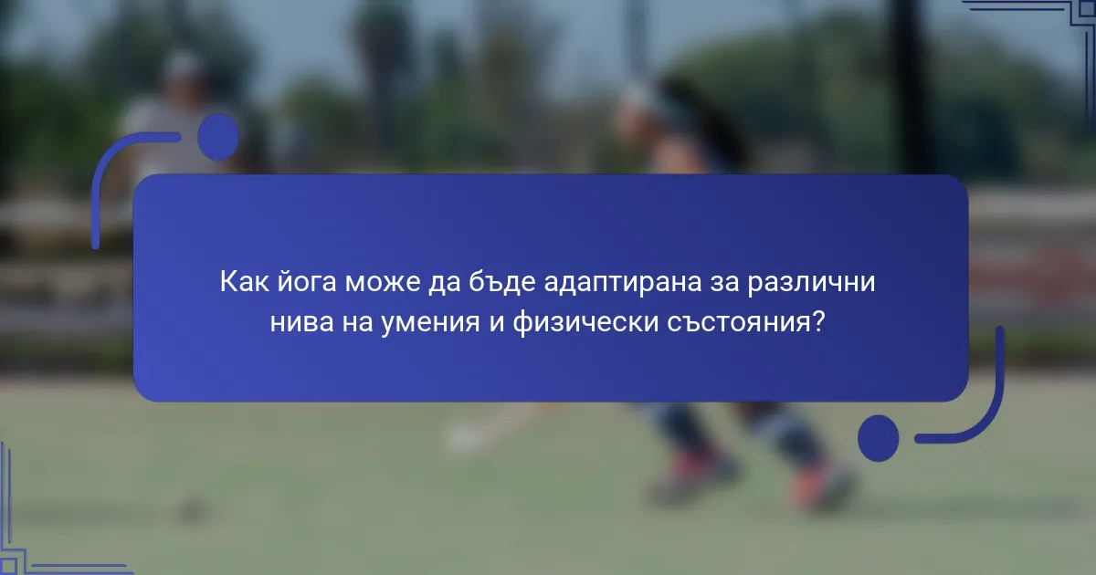 Как йога може да бъде адаптирана за различни нива на умения и физически състояния?