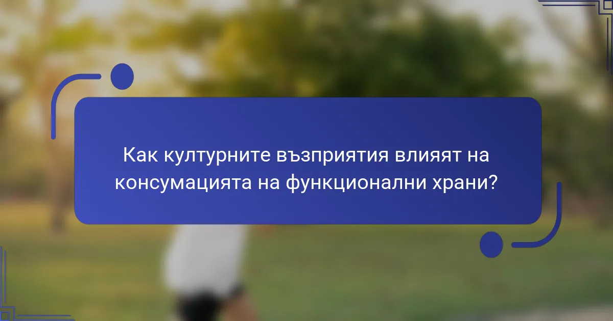 Как културните възприятия влияят на консумацията на функционални храни?