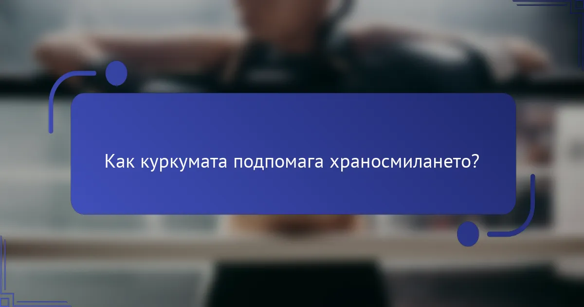 Как куркумата подпомага храносмилането?