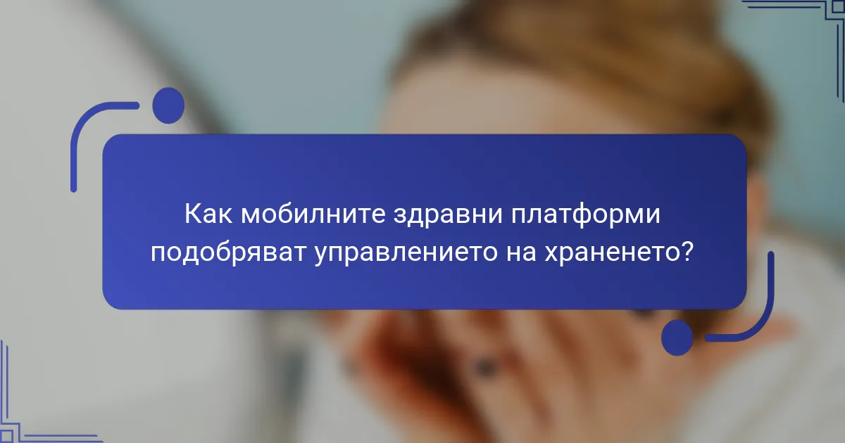 Как мобилните здравни платформи подобряват управлението на храненето?