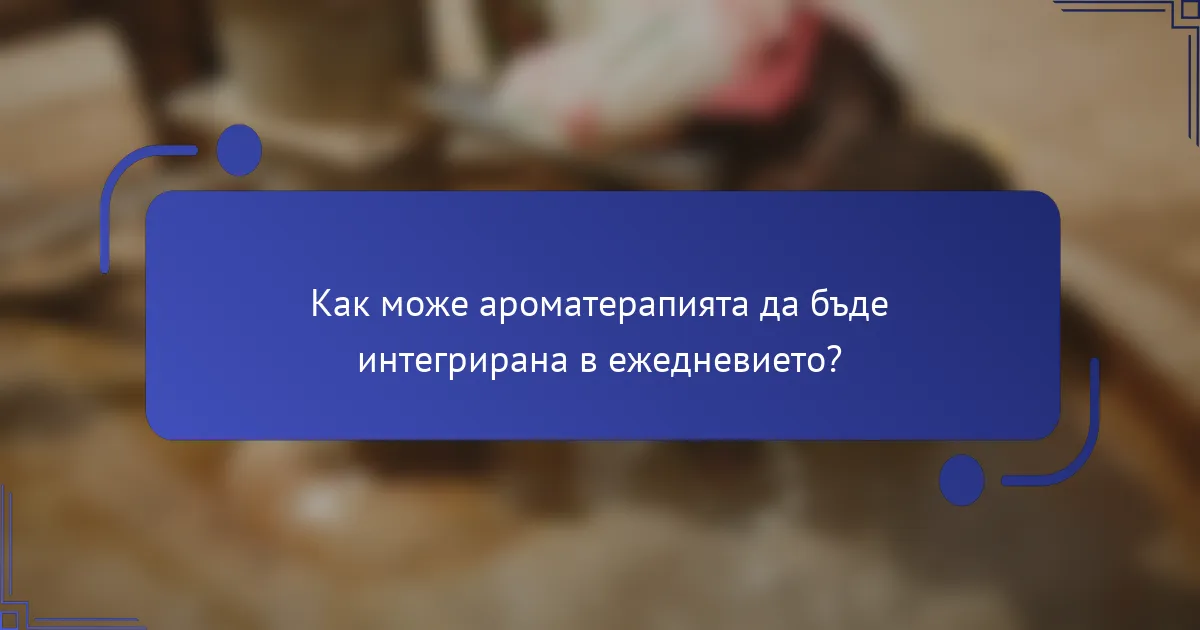 Как може ароматерапията да бъде интегрирана в ежедневието?