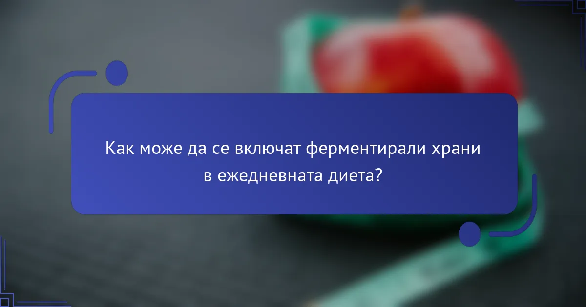 Как може да се включат ферментирали храни в ежедневната диета?