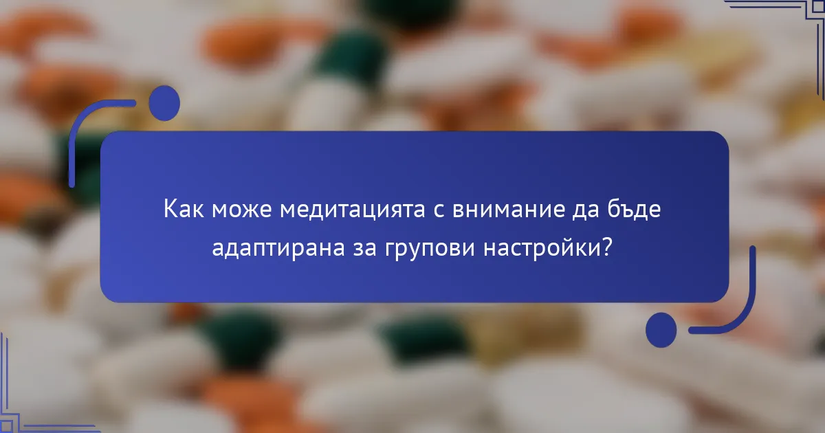 Как може медитацията с внимание да бъде адаптирана за групови настройки?