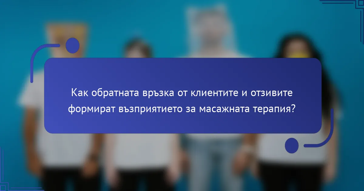 Как обратната връзка от клиентите и отзивите формират възприятието за масажната терапия?