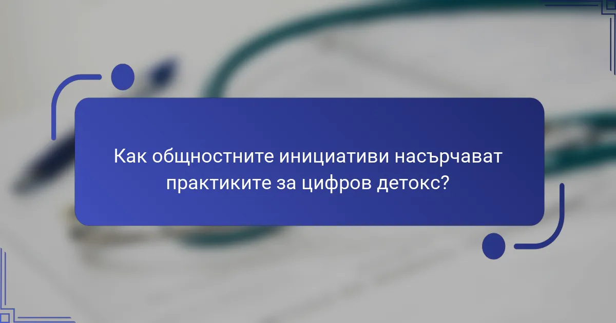 Как общностните инициативи насърчават практиките за цифров детокс?