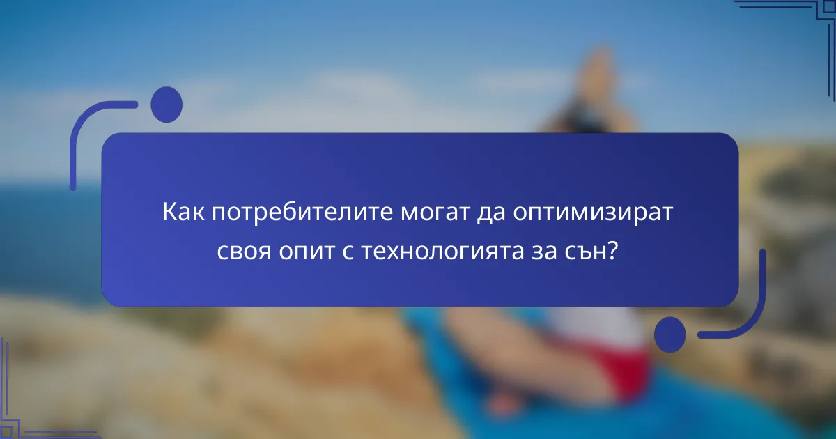 Как потребителите могат да оптимизират своя опит с технологията за сън?