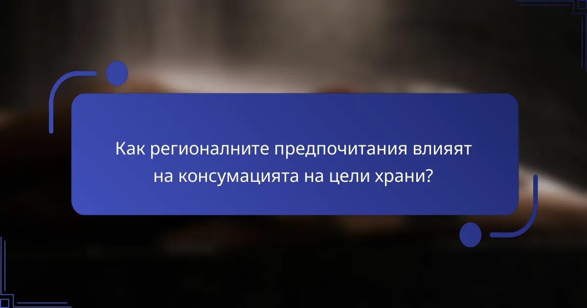 Как регионалните предпочитания влияят на консумацията на цели храни?