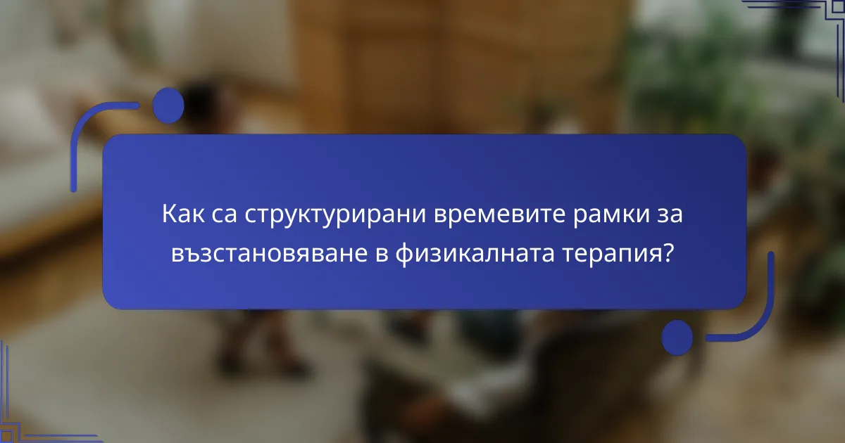 Как са структурирани времевите рамки за възстановяване в физикалната терапия?