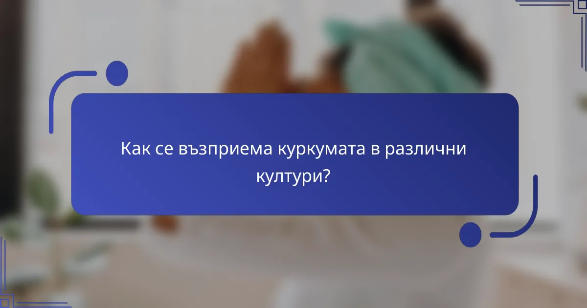 Как се възприема куркумата в различни култури?