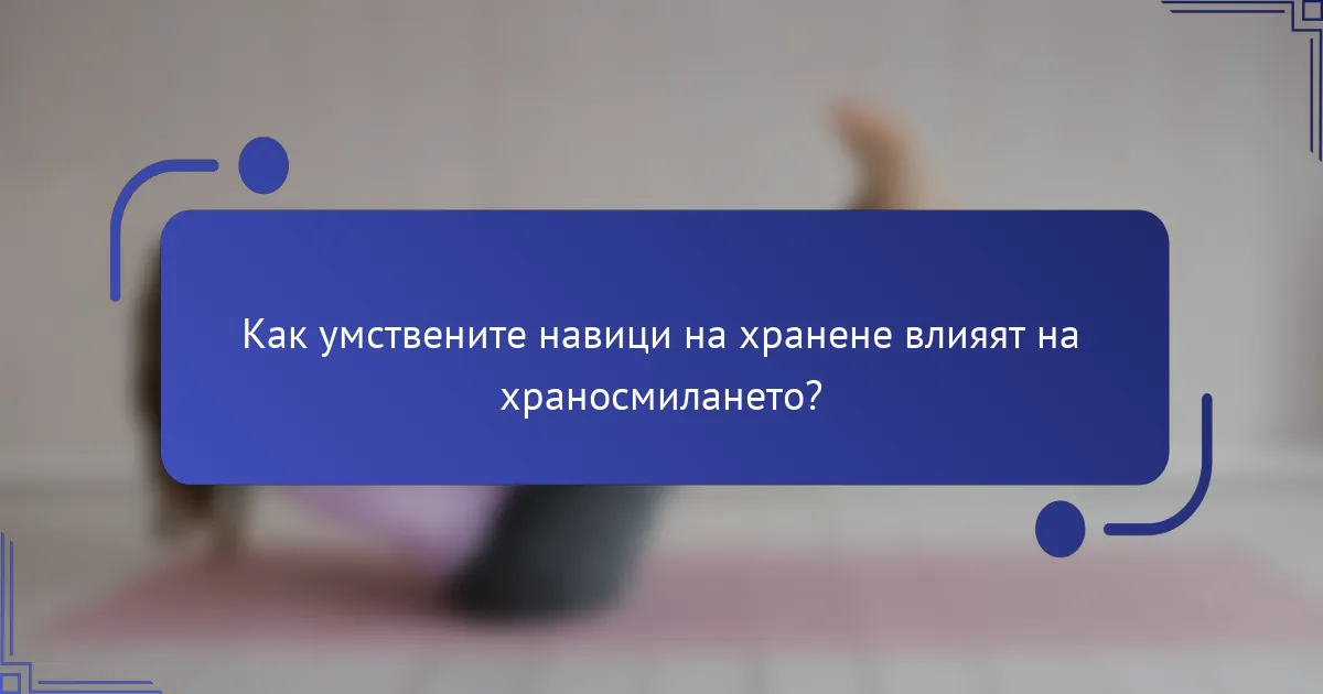 Как умствените навици на хранене влияят на храносмилането?