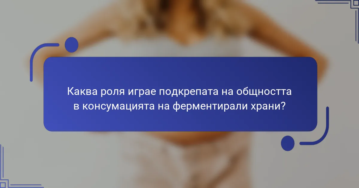 Каква роля играе подкрепата на общността в консумацията на ферментирали храни?