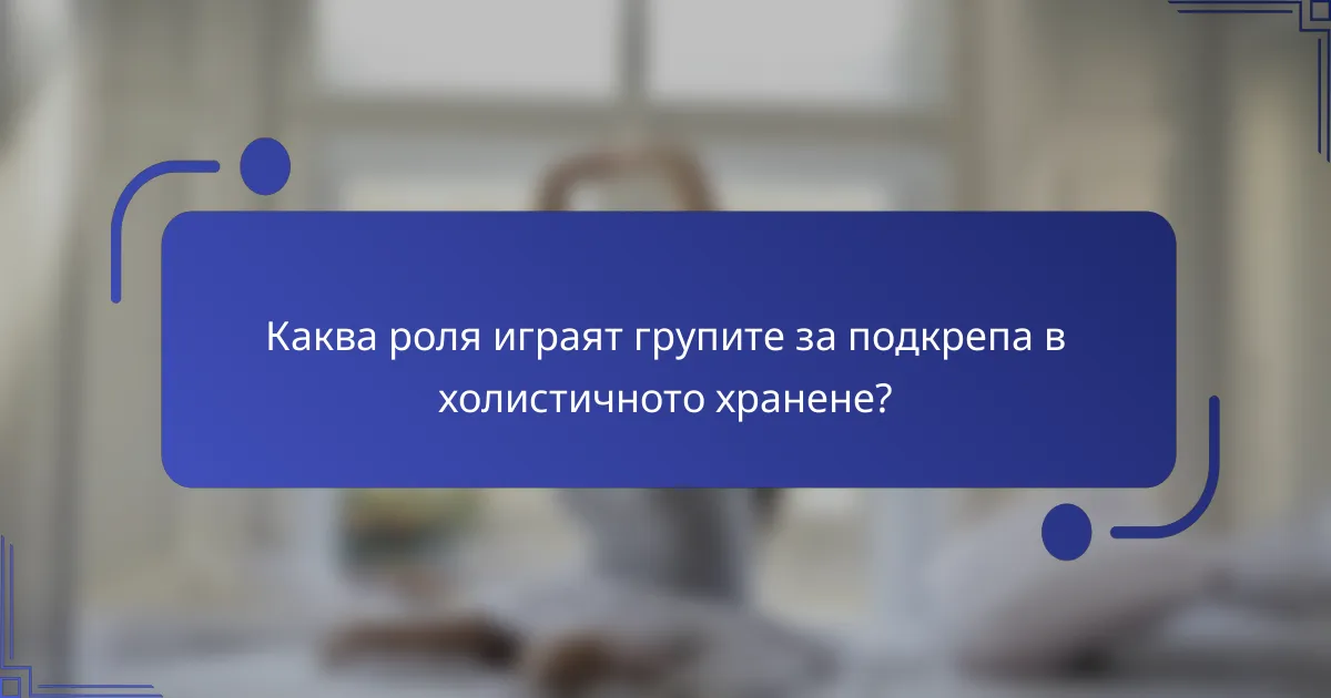 Каква роля играят групите за подкрепа в холистичното хранене?