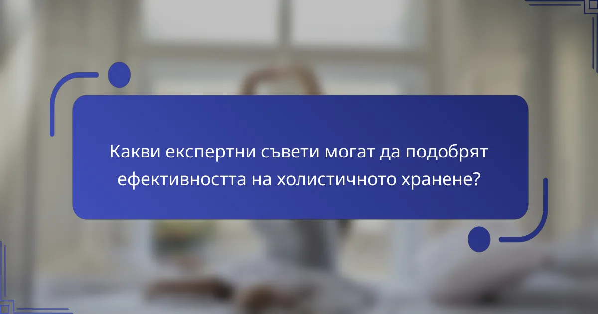 Какви експертни съвети могат да подобрят ефективността на холистичното хранене?