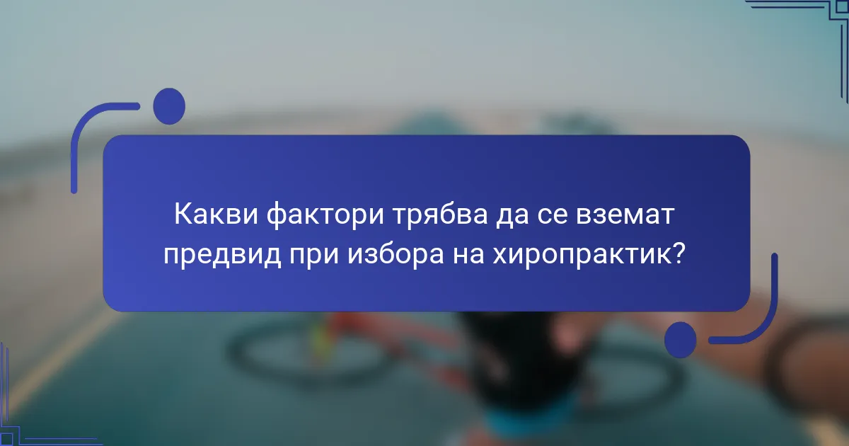 Какви фактори трябва да се вземат предвид при избора на хиропрактик?