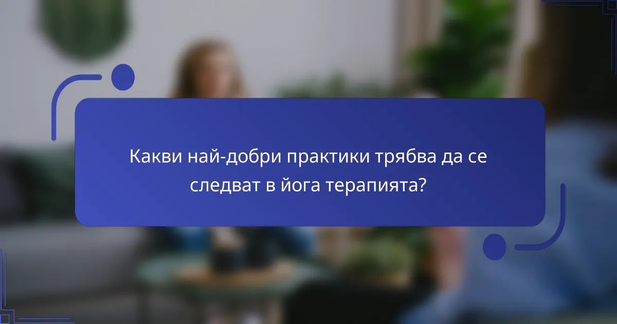 Какви най-добри практики трябва да се следват в йога терапията?