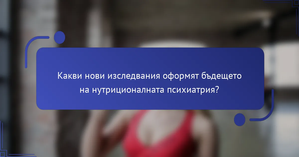 Какви нови изследвания оформят бъдещето на нутриционалната психиатрия?