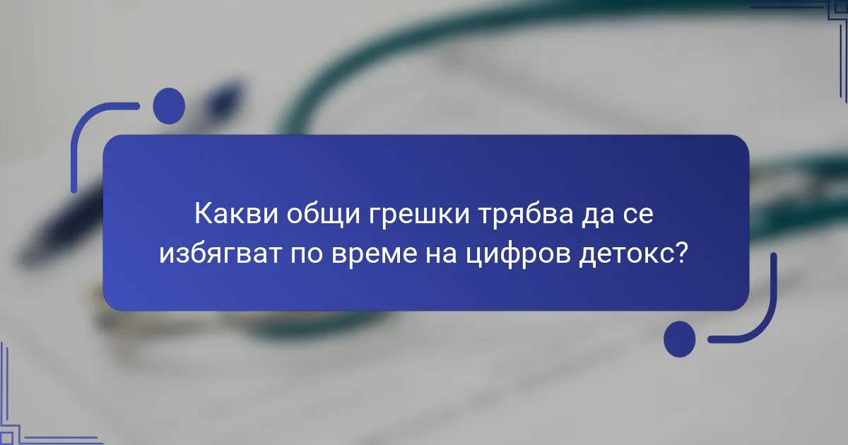 Какви общи грешки трябва да се избягват по време на цифров детокс?