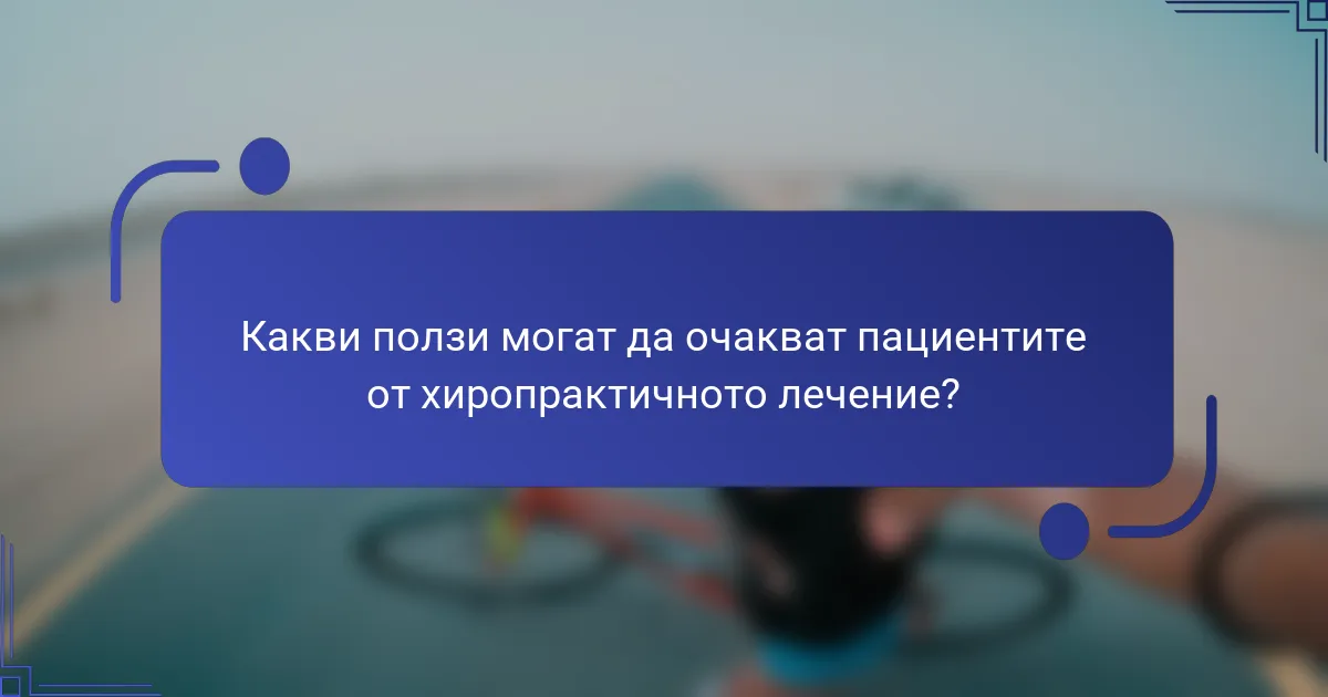 Какви ползи могат да очакват пациентите от хиропрактичното лечение?