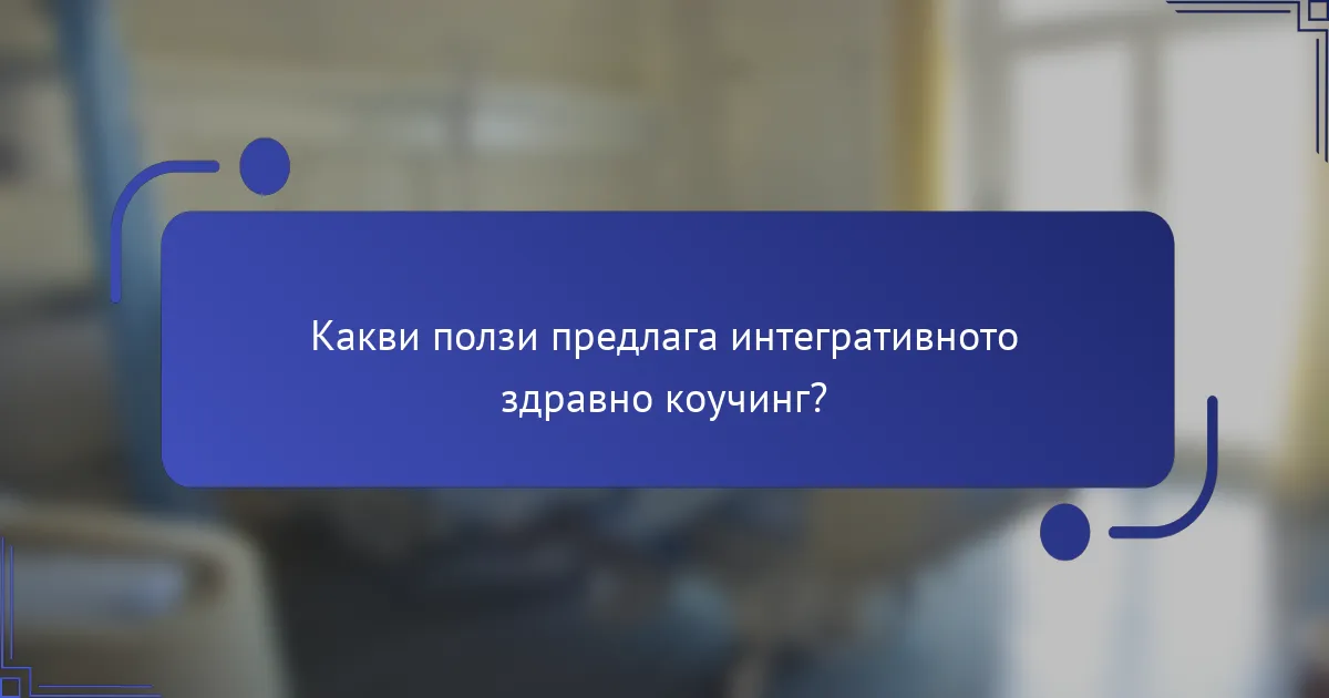 Какви ползи предлага интегративното здравно коучинг?