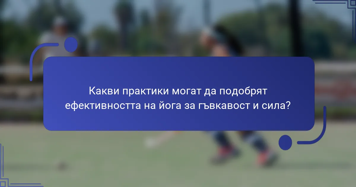 Какви практики могат да подобрят ефективността на йога за гъвкавост и сила?