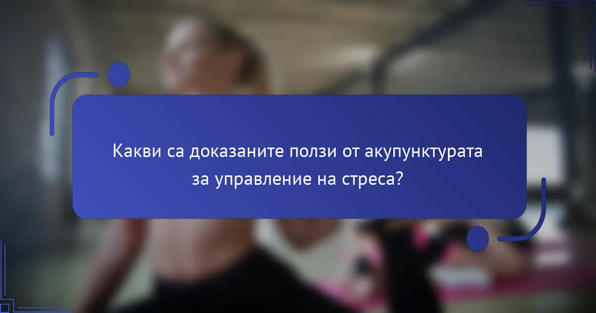 Какви са доказаните ползи от акупунктурата за управление на стреса?