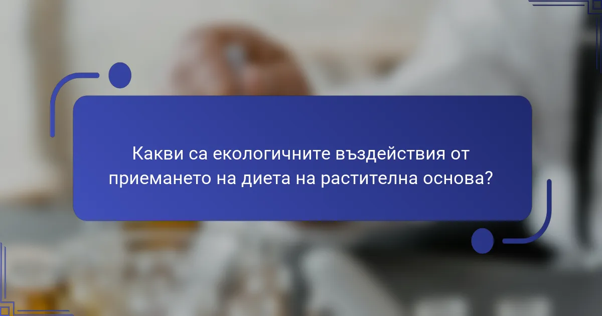 Какви са екологичните въздействия от приемането на диета на растителна основа?