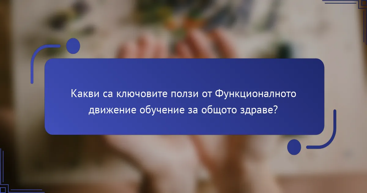 Какви са ключовите ползи от Функционалното движение обучение за общото здраве?