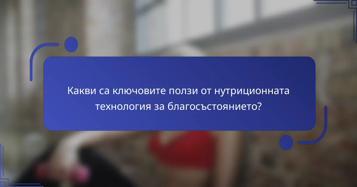 Какви са ключовите ползи от нутриционната технология за благосъстоянието?