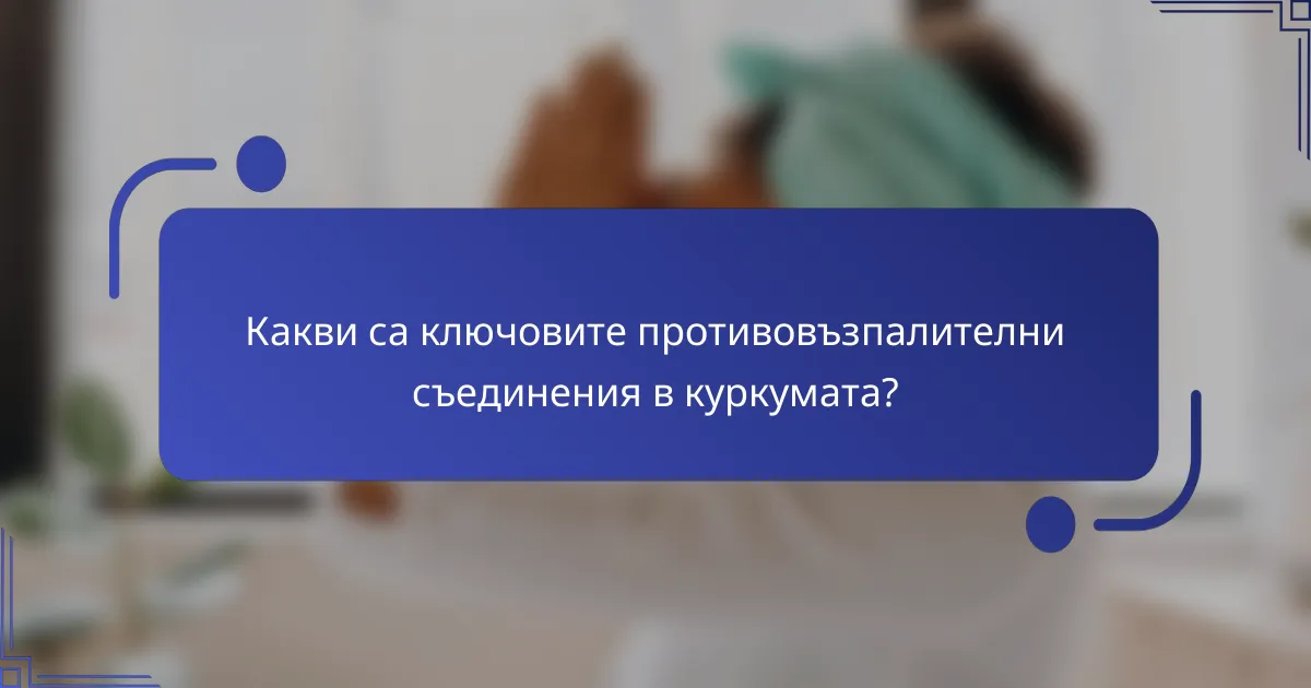 Какви са ключовите противовъзпалителни съединения в куркумата?