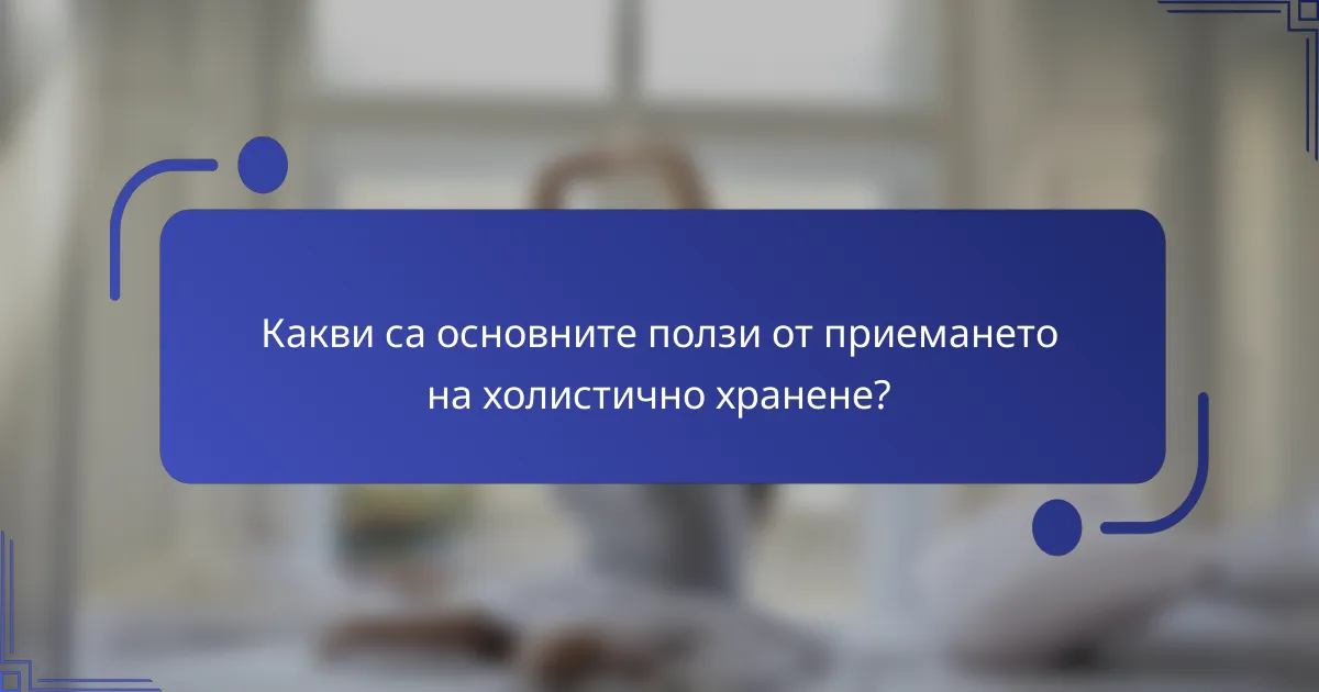 Какви са основните ползи от приемането на холистично хранене?