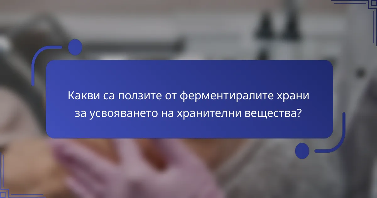 Какви са ползите от ферментиралите храни за усвояването на хранителни вещества?