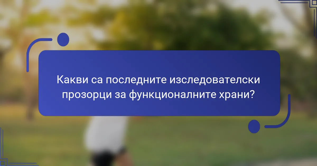 Какви са последните изследователски прозорци за функционалните храни?
