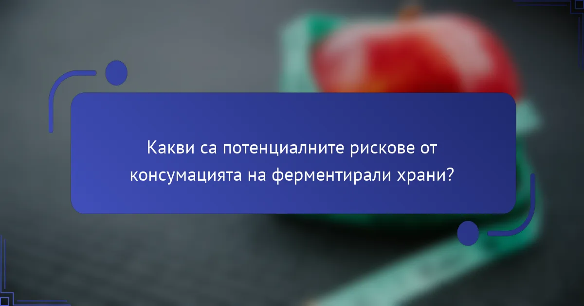 Какви са потенциалните рискове от консумацията на ферментирали храни?