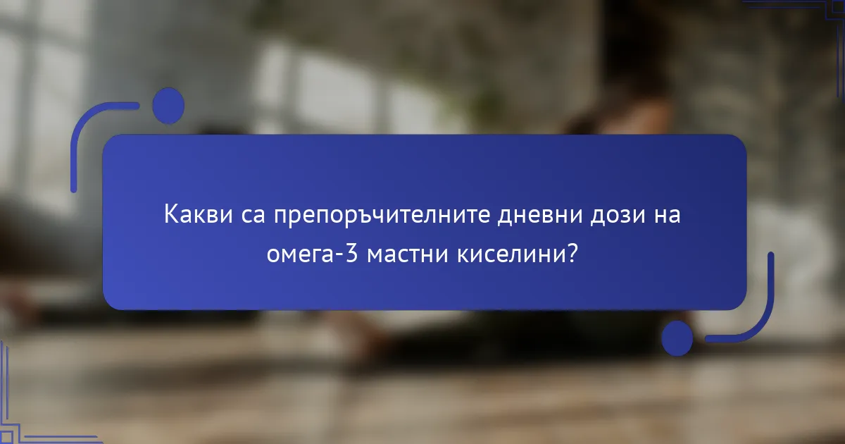 Какви са препоръчителните дневни дози на омега-3 мастни киселини?