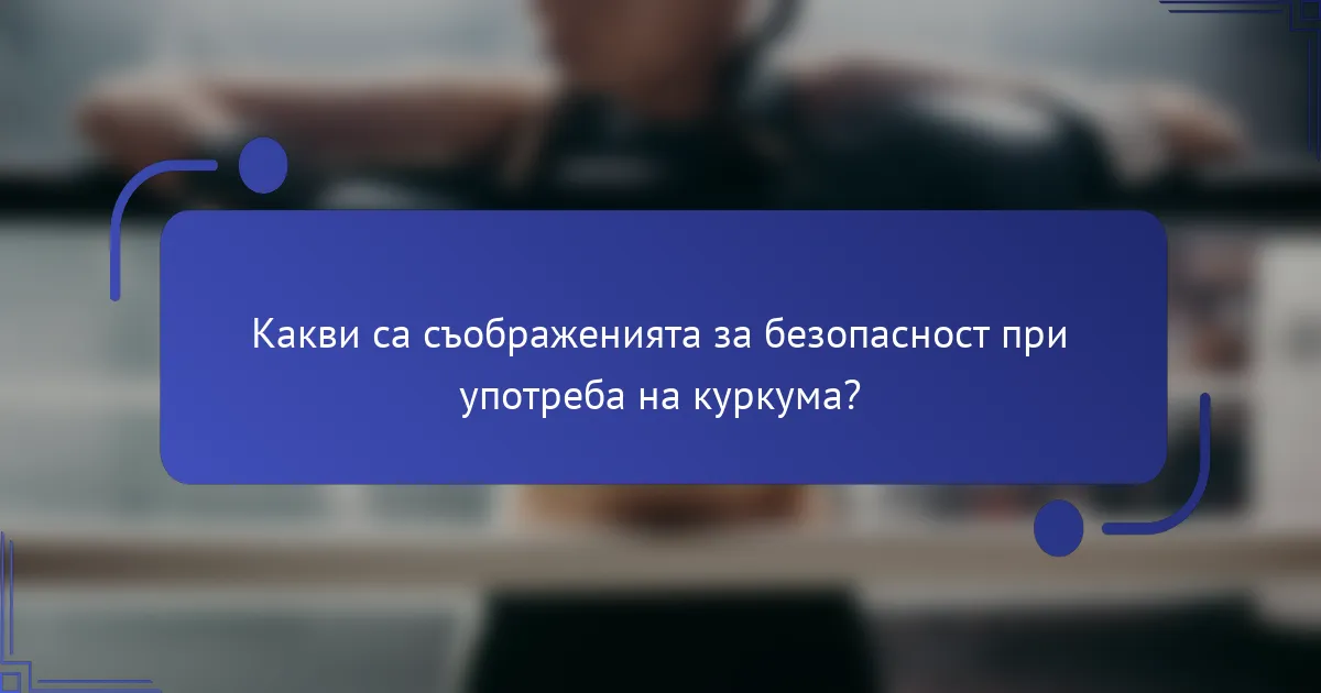 Какви са съображенията за безопасност при употреба на куркума?