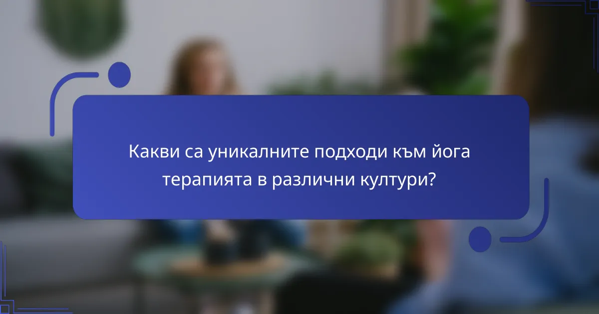 Какви са уникалните подходи към йога терапията в различни култури?