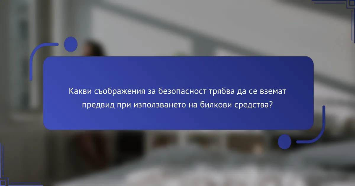 Какви съображения за безопасност трябва да се вземат предвид при използването на билкови средства?