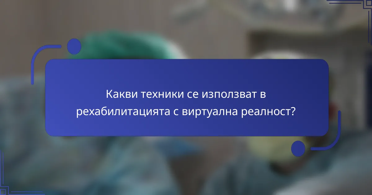 Какви техники се използват в рехабилитацията с виртуална реалност?