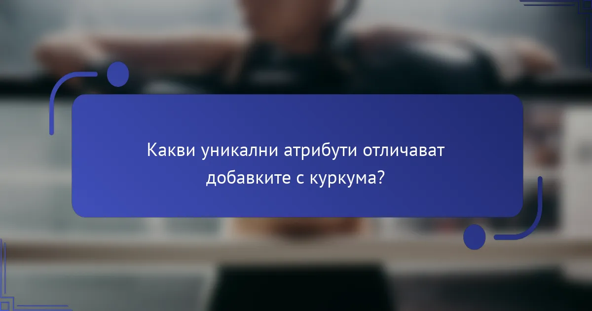 Какви уникални атрибути отличават добавките с куркума?
