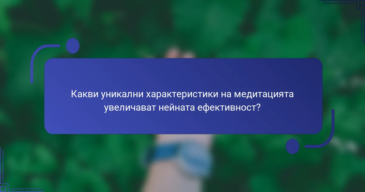 Какви уникални характеристики на медитацията увеличават нейната ефективност?